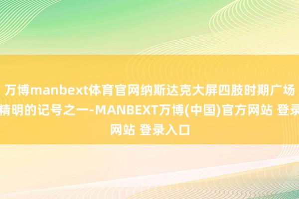 万博manbext体育官网纳斯达克大屏四肢时期广场上最精明的记号之一-MANBEXT万博(中国)官方网站 登录入口