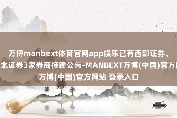 万博manbext体育官网app娱乐已有西部证券、国联民生、东北证券3家券商接踵公告-MANBEXT万博(中国)官方网站 登录入口