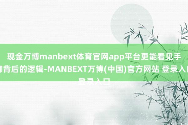 现金万博manbext体育官网app平台更能看见手脚背后的逻辑-MANBEXT万博(中国)官方网站 登录入口