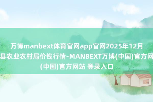 万博manbext体育官网app官网2025年12月25日江苏丰县农业农村局价钱行情-MANBEXT万博(中国)官方网站 登录入口