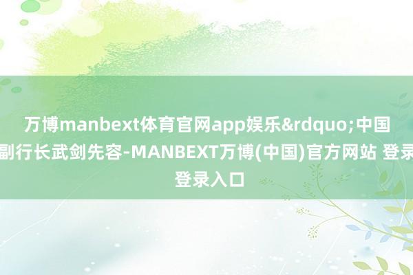 万博manbext体育官网app娱乐&rdquo;中国银行副行长武剑先容-MANBEXT万博(中国)官方网站 登录入口