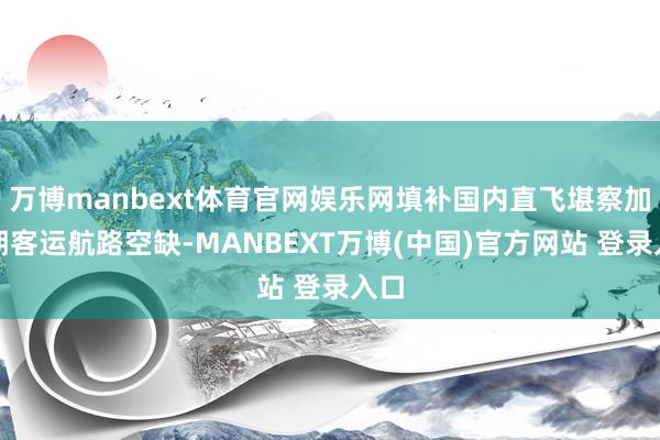 万博manbext体育官网娱乐网填补国内直飞堪察加依期客运航路空缺-MANBEXT万博(中国)官方网站 登录入口